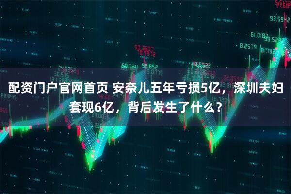 配资门户官网首页 安奈儿五年亏损5亿，深圳夫妇套现6亿，背后发生了什么？