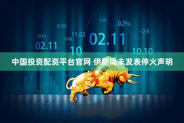 中国投资配资平台官网 伊朗尚未发表停火声明