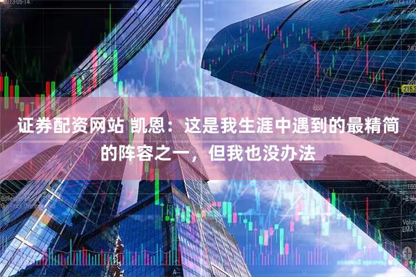 证券配资网站 凯恩：这是我生涯中遇到的最精简的阵容之一，但我也没办法