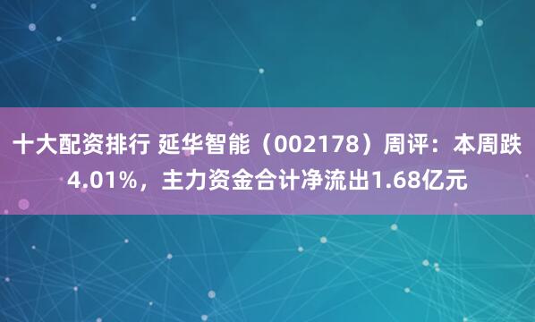 十大配资排行 延华智能（002178）周评：本周跌4.01%，主力资金合计净流出1.68亿元