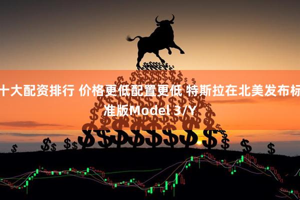 十大配资排行 价格更低配置更低 特斯拉在北美发布标准版Model 3/Y